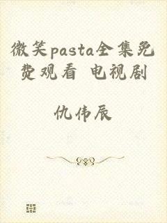 微笑pasta全集免费观看 电视剧